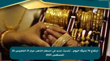 ارتفاع 70 جنيهًا اليوم.. تحديث جديد في أسعار الذهب عيار 21 الخميس 28 أغسطس 2025